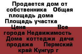 Продается дом от собственника › Общая площадь дома ­ 118 › Площадь участка ­ 524 › Цена ­ 3 000 000 - Все города Недвижимость » Дома, коттеджи, дачи продажа   . Пермский край,Кунгур г.